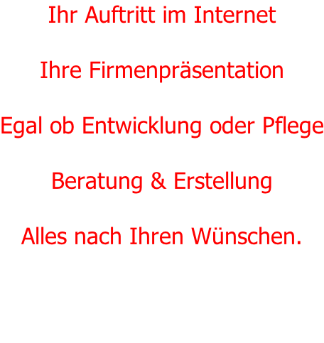 Ihr Auftritt im Internet  Ihre Firmenpräsentation  Egal ob Entwicklung oder Pflege  Beratung & Erstellung  Alles nach Ihren Wünschen.